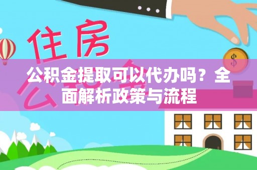 清涧公积金提取可以代办吗？全面解析政策与流程