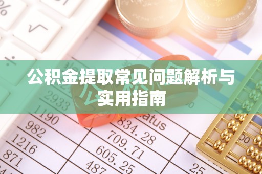清涧公积金提取常见问题解析与实用指南