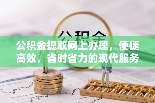 清涧公积金提取网上办理，便捷高效，省时省力的现代服务