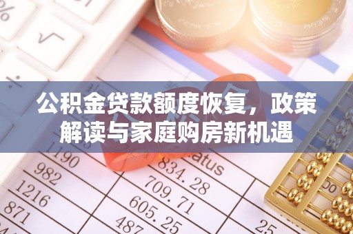 清涧公积金贷款额度恢复，政策解读与家庭购房新机遇