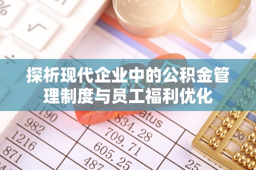 清涧探析现代企业中的公积金管理制度与员工福利优化