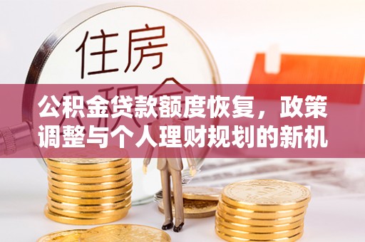 清涧公积金贷款额度恢复，政策调整与个人理财规划的新机遇