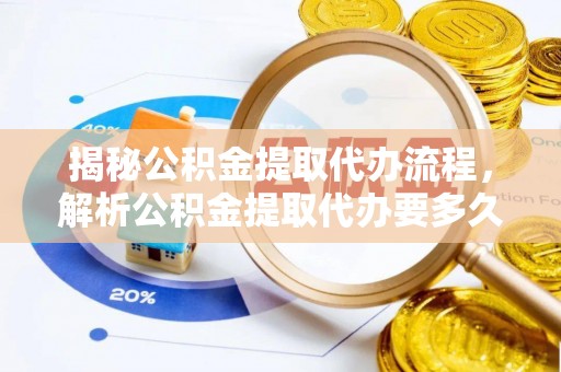 清涧揭秘公积金提取代办流程，解析公积金提取代办要多久的真相