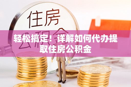清涧轻松搞定！详解如何代办提取住房公积金