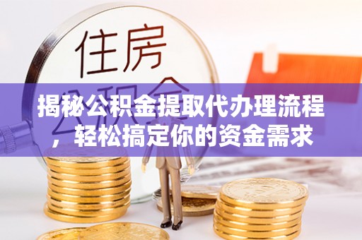 清涧揭秘公积金提取代办理流程，轻松搞定你的资金需求