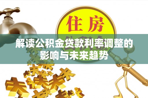 清涧解读公积金贷款利率调整的影响与未来趋势