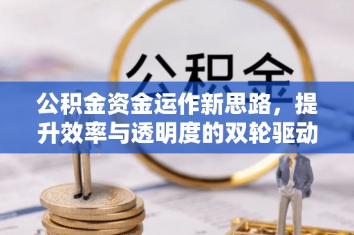 清涧公积金资金运作新思路，提升效率与透明度的双轮驱动