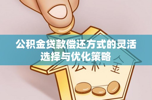 清涧公积金贷款偿还方式的灵活选择与优化策略