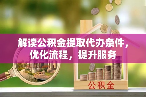 清涧解读公积金提取代办条件，优化流程，提升服务