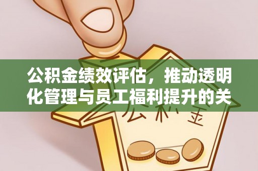 清涧公积金绩效评估，推动透明化管理与员工福利提升的关键