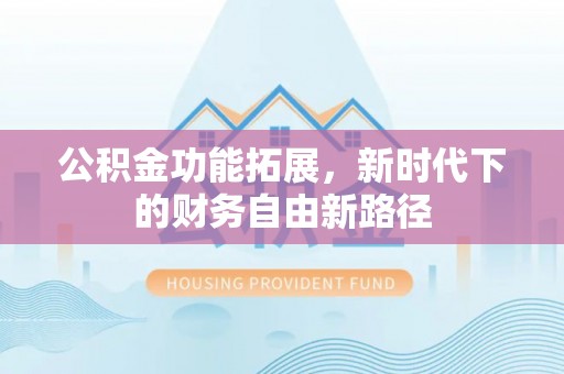 清涧公积金功能拓展，新时代下的财务自由新路径
