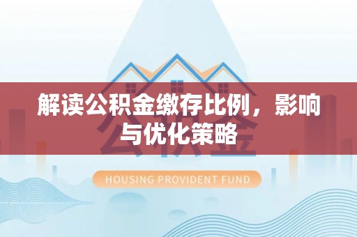 清涧解读公积金缴存比例，影响与优化策略