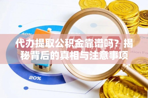 清涧代办提取公积金靠谱吗？揭秘背后的真相与注意事项