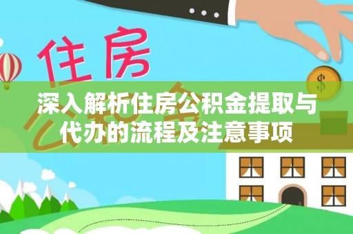 清涧深入解析住房公积金提取与代办的流程及注意事项