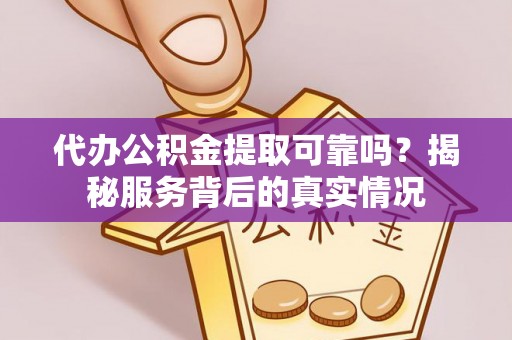 清涧代办公积金提取可靠吗？揭秘服务背后的真实情况