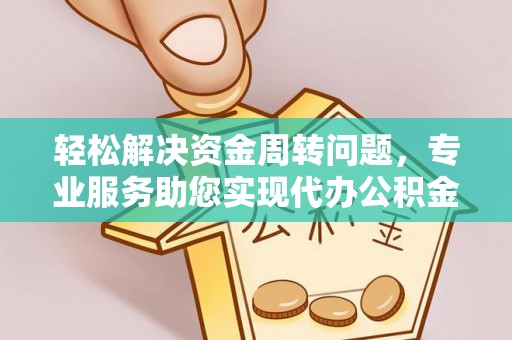 清涧轻松解决资金周转问题，专业服务助您实现代办公积金提取