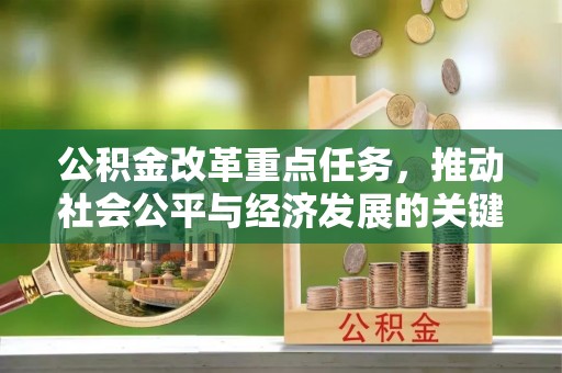 清涧公积金改革重点任务，推动社会公平与经济发展的关键一步