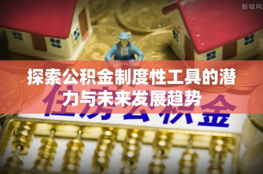 清涧探索公积金制度性工具的潜力与未来发展趋势