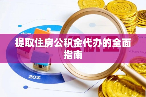 清涧提取住房公积金代办的全面指南
