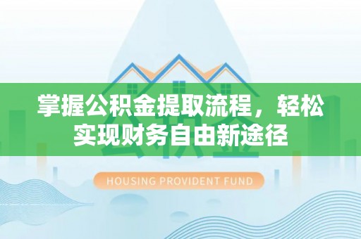 清涧掌握公积金提取流程，轻松实现财务自由新途径