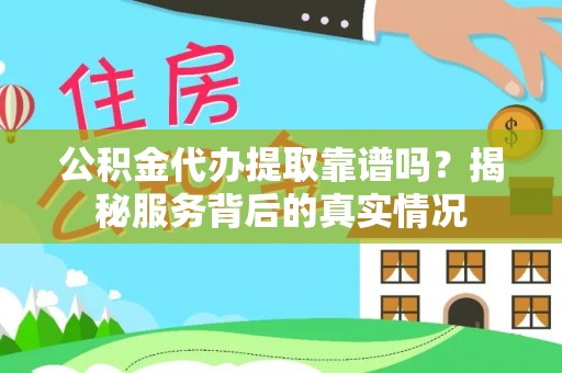 清涧公积金代办提取靠谱吗？揭秘服务背后的真实情况