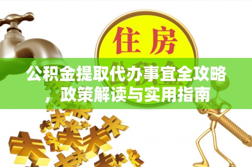 清涧公积金提取代办事宜全攻略，政策解读与实用指南