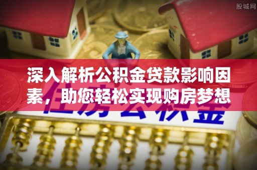 清涧深入解析公积金贷款影响因素，助您轻松实现购房梦想