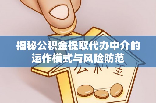 清涧揭秘公积金提取代办中介的运作模式与风险防范