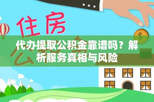 清涧代办提取公积金靠谱吗？解析服务真相与风险