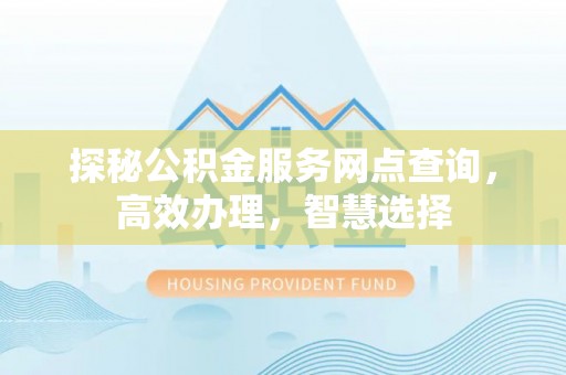 清涧探秘公积金服务网点查询，高效办理，智慧选择