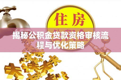 清涧揭秘公积金贷款资格审核流程与优化策略