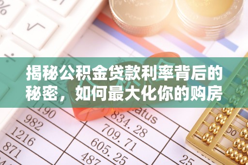 清涧揭秘公积金贷款利率背后的秘密，如何最大化你的购房优势