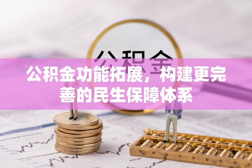 清涧公积金功能拓展，构建更完善的民生保障体系