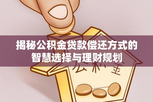 清涧揭秘公积金贷款偿还方式的智慧选择与理财规划