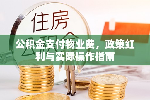 清涧公积金支付物业费，政策红利与实际操作指南