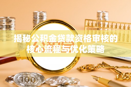 清涧揭秘公积金贷款资格审核的核心流程与优化策略