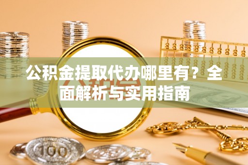 清涧公积金提取代办哪里有？全面解析与实用指南
