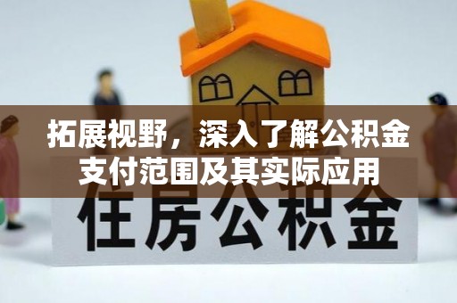 清涧拓展视野，深入了解公积金支付范围及其实际应用