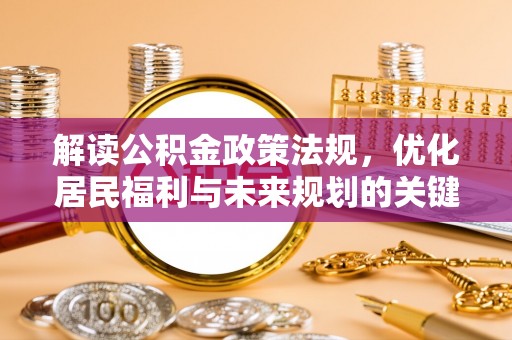 清涧解读公积金政策法规，优化居民福利与未来规划的关键
