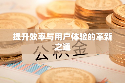 清涧提升效率与用户体验的革新之道