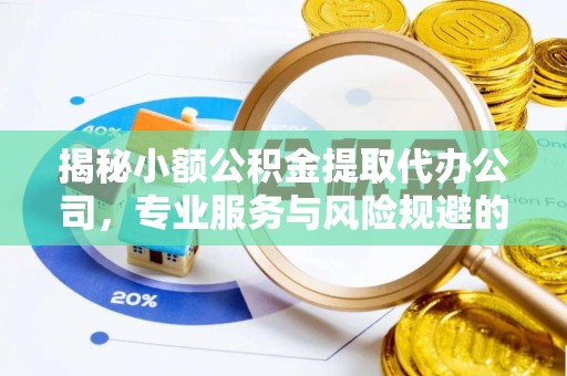 清涧揭秘小额公积金提取代办公司，专业服务与风险规避的平衡艺术
