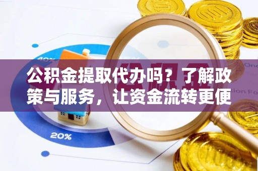 清涧公积金提取代办吗？了解政策与服务，让资金流转更便捷