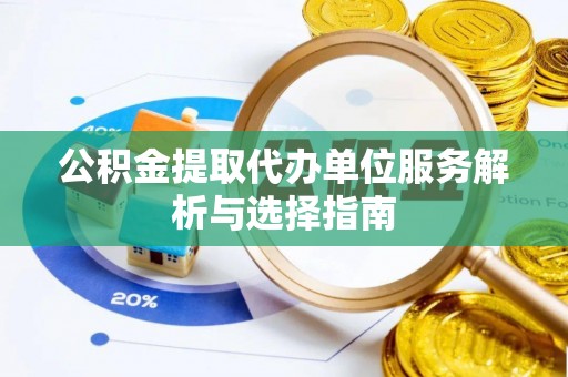 清涧公积金提取代办单位服务解析与选择指南