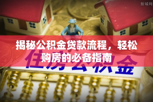 清涧揭秘公积金贷款流程，轻松购房的必备指南