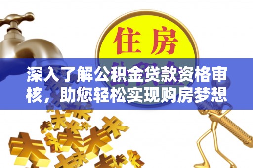 清涧深入了解公积金贷款资格审核，助您轻松实现购房梦想