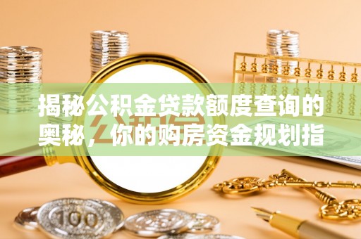 清涧揭秘公积金贷款额度查询的奥秘，你的购房资金规划指南