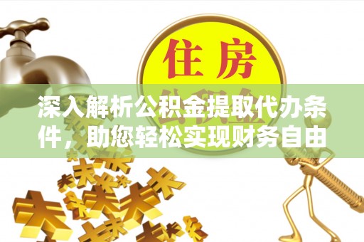 清涧深入解析公积金提取代办条件，助您轻松实现财务自由