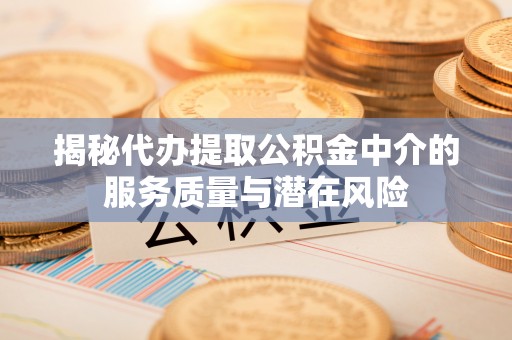 清涧揭秘代办提取公积金中介的服务质量与潜在风险