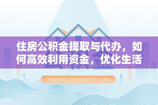 清涧住房公积金提取与代办，如何高效利用资金，优化生活品质
