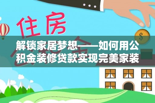清涧解锁家居梦想——如何用公积金装修贷款实现完美家装